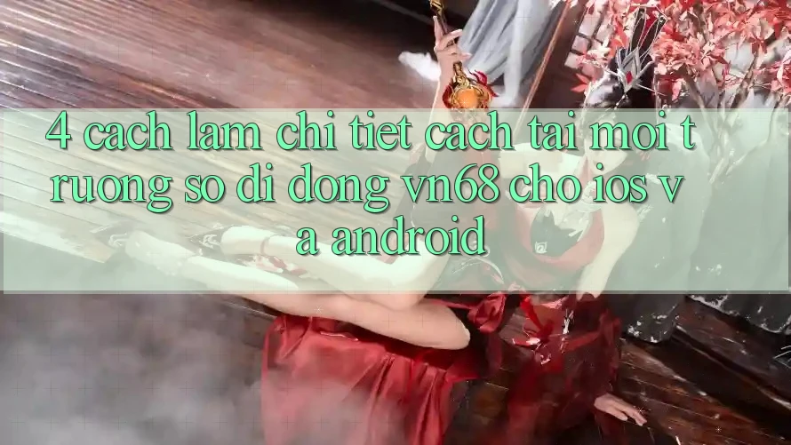 4. Cách làm Chi Tiết Cách Tải Môi trường số di động vn68 Cho iOS Và Android