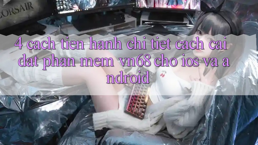 4. Cách tiến hành Chi Tiết Cách Cài đặt Phần mềm vn68 Cho iOS Và Android