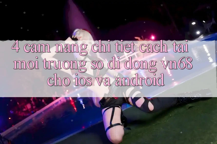 4. Cẩm nang Chi Tiết Cách Tải Môi trường số di động vn68 Cho iOS Và Android 4. Cẩm nang Chi Tiết Cách Tải Môi trường số di động vn68 Cho iOS Và Android