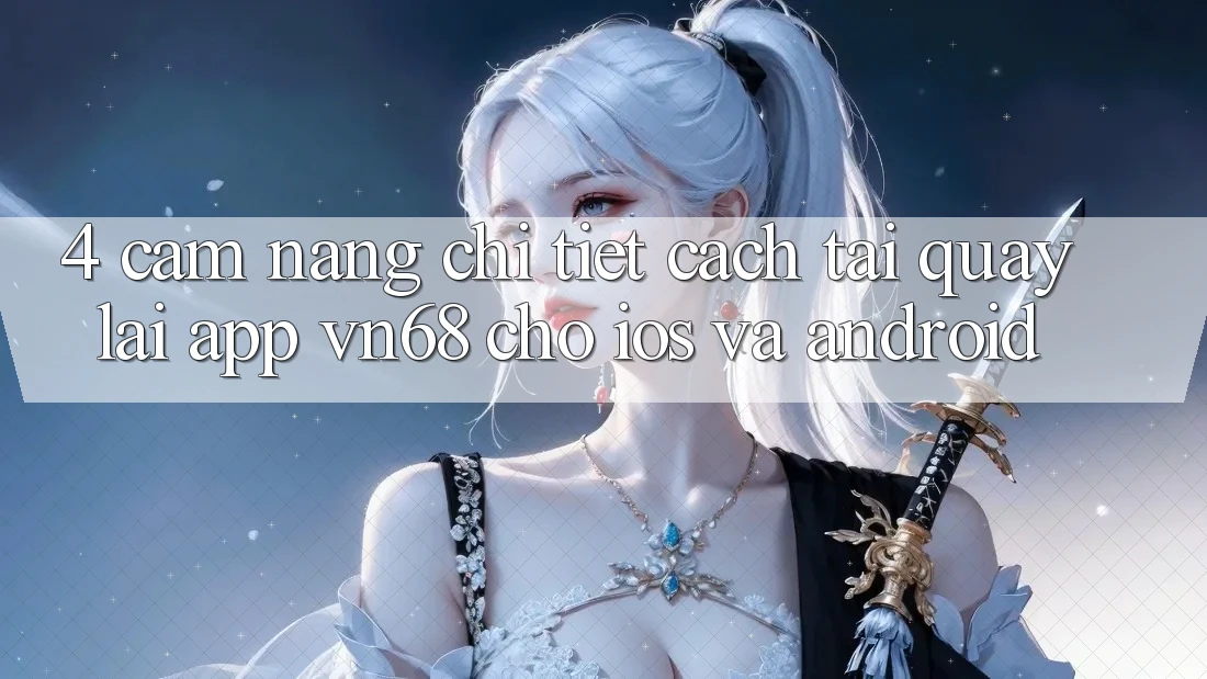 4. Cẩm nang Chi Tiết Cách Tải quay lại App vn68 Cho iOS Và Android 4. Cẩm nang Chi Tiết Cách Tải quay lại App vn68 Cho iOS Và Android