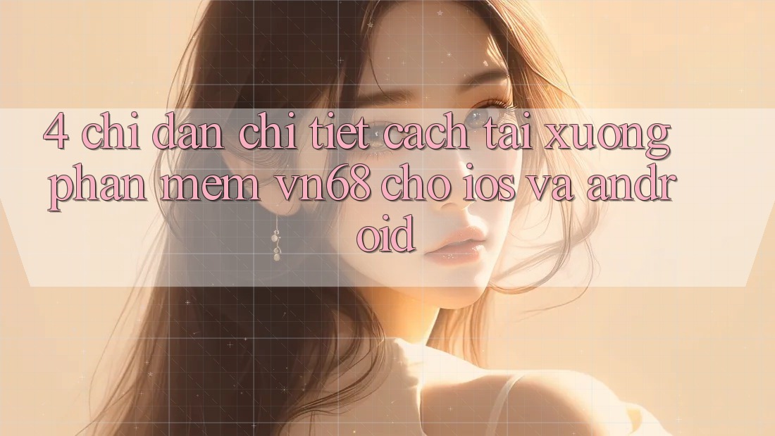 4. Chỉ dẫn Chi Tiết Cách Tải xuống Phần mềm vn68 Cho iOS Và Android
