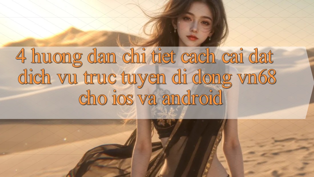 4. Hướng Dẫn Chi Tiết Cách Cài đặt Dịch vụ trực tuyến di động vn68 Cho iOS Và Android