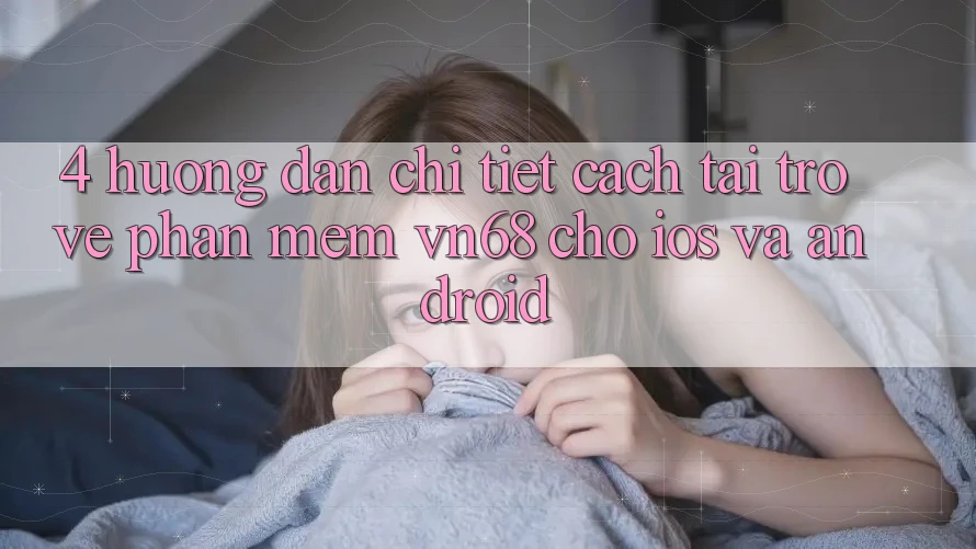 4. Hướng Dẫn Chi Tiết Cách Tải trở về Phần mềm vn68 Cho iOS Và Android