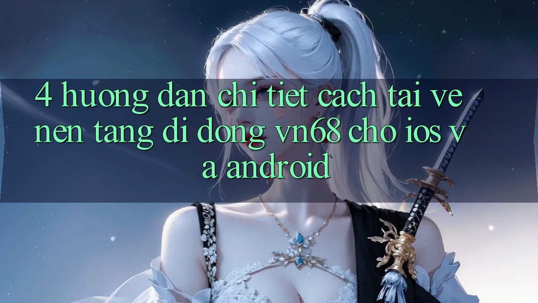 4. Hướng Dẫn Chi Tiết Cách Tải về Nền tảng di động vn68 Cho iOS Và Android 4. Hướng Dẫn Chi Tiết Cách Tải về Nền tảng di động vn68 Cho iOS Và Android