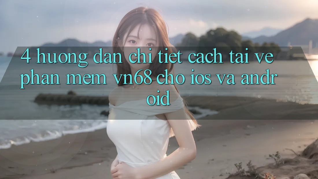 4. Hướng dẫn Chi Tiết Cách Tải về Phần mềm vn68 Cho iOS Và Android 4. Hướng dẫn Chi Tiết Cách Tải về Phần mềm vn68 Cho iOS Và Android