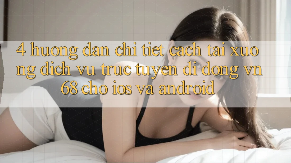 4. Hướng Dẫn Chi Tiết Cách Tải xuống Dịch vụ trực tuyến di động vn68 Cho iOS Và Android