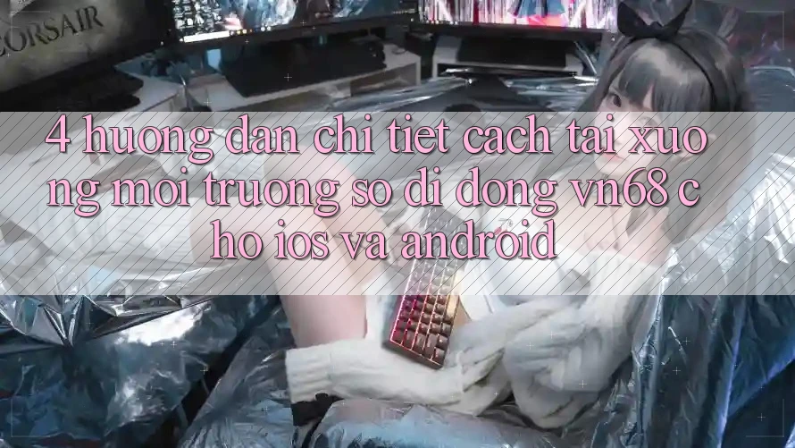 4. Hướng Dẫn Chi Tiết Cách Tải xuống Môi trường số di động vn68 Cho iOS Và Android