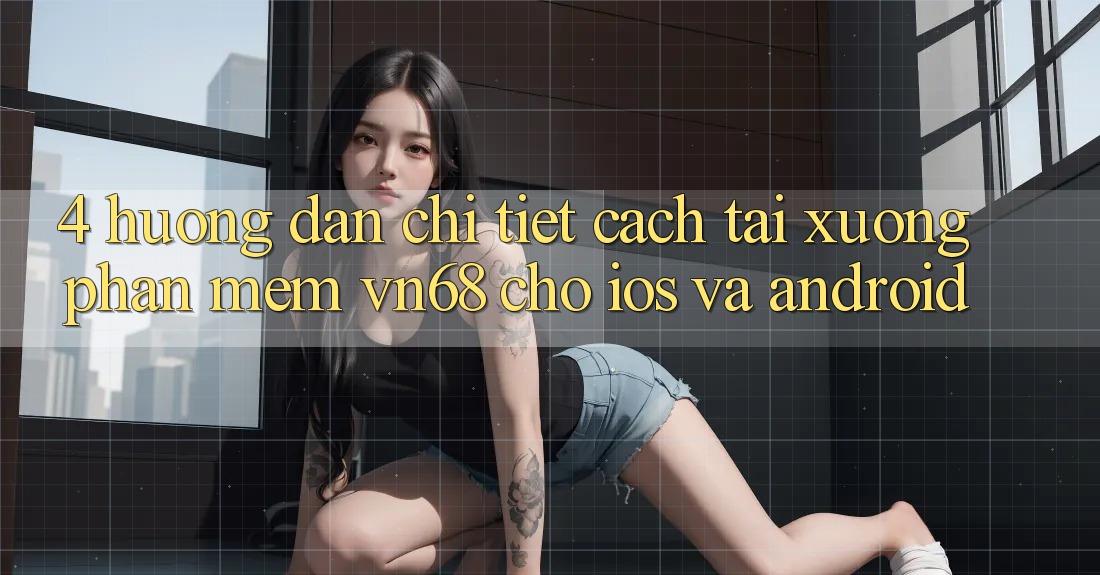 4. Hướng dẫn Chi Tiết Cách Tải xuống Phần mềm vn68 Cho iOS Và Android 4. Hướng dẫn Chi Tiết Cách Tải xuống Phần mềm vn68 Cho iOS Và Android