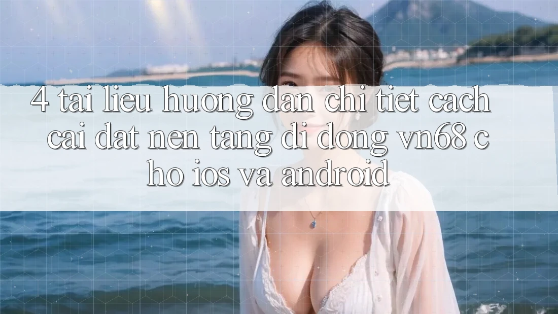 4. Tài liệu hướng dẫn Chi Tiết Cách Cài đặt Nền tảng di động vn68 Cho iOS Và Android 4. Tài liệu hướng dẫn Chi Tiết Cách Cài đặt Nền tảng di động vn68 Cho iOS Và Android