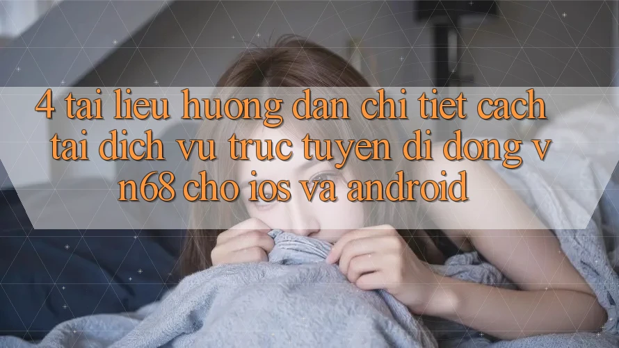 4. Tài liệu hướng dẫn Chi Tiết Cách Tải Dịch vụ trực tuyến di động vn68 Cho iOS Và Android 4. Tài liệu hướng dẫn Chi Tiết Cách Tải Dịch vụ trực tuyến di động vn68 Cho iOS Và Android