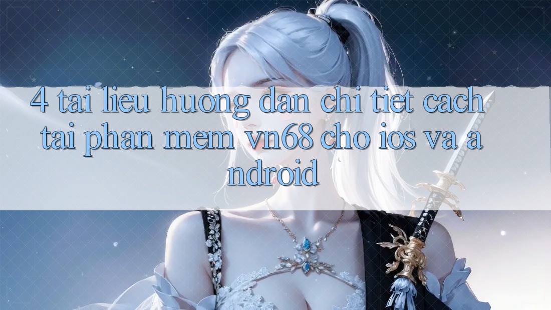 4. Tài liệu hướng dẫn Chi Tiết Cách Tải Phần mềm vn68 Cho iOS Và Android