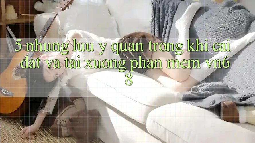 5. Những Lưu Ý Quan Trọng Khi Cài đặt Và Tải xuống Phần mềm vn68 5. Những Lưu Ý Quan Trọng Khi Cài đặt Và Tải xuống Phần mềm vn68