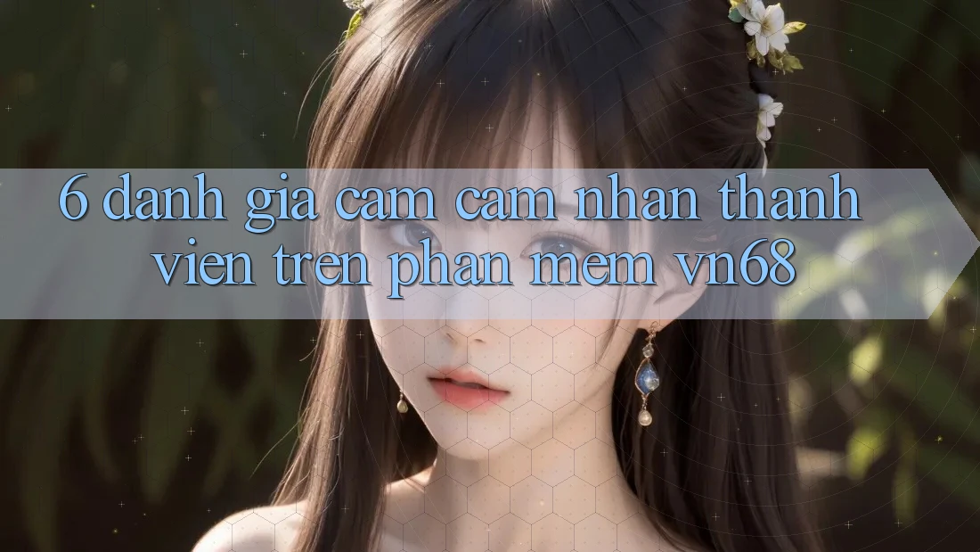 6. Đánh Giá Cảm cảm nhận Thành viên Trên Phần mềm vn68 6. Đánh Giá Cảm cảm nhận Thành viên Trên Phần mềm vn68