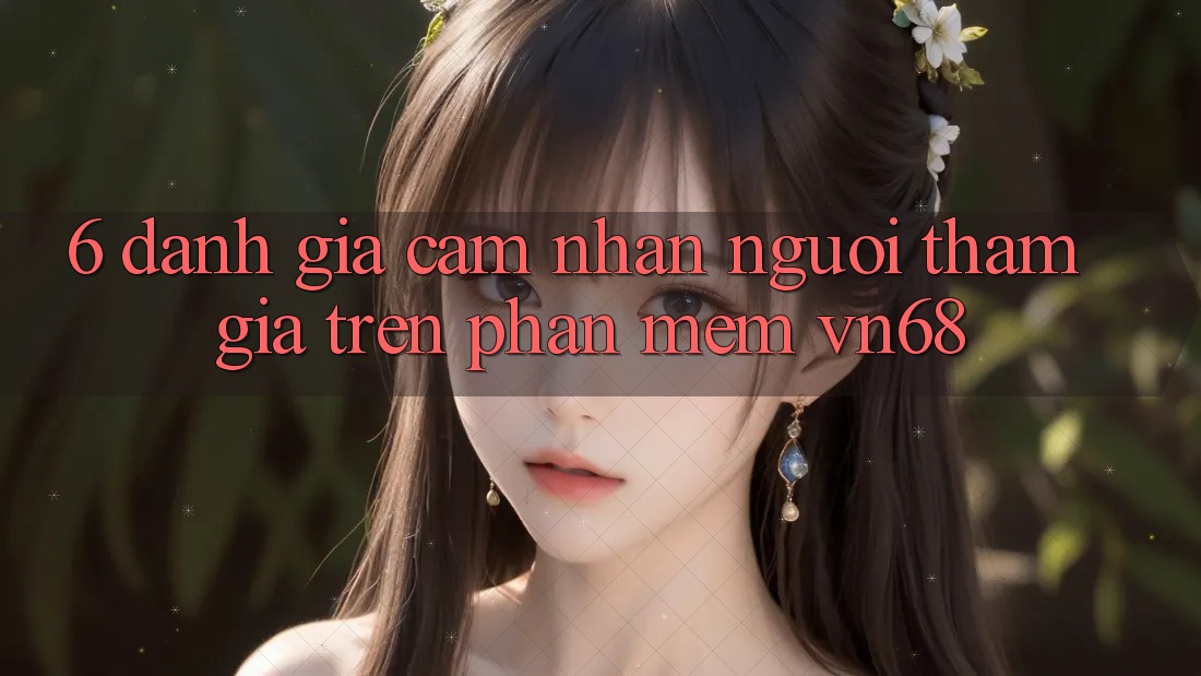 6. Đánh Giá Cảm nhận Người tham gia Trên Phần mềm vn68