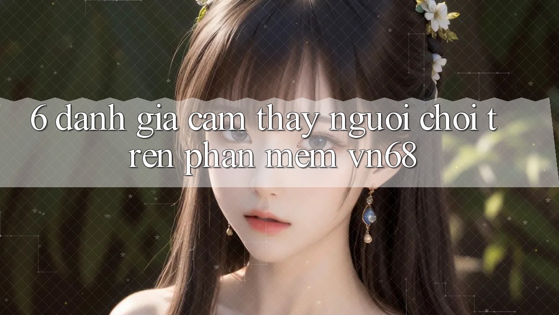 6. Đánh Giá Cảm thấy Người chơi Trên Phần mềm vn68 6. Đánh Giá Cảm thấy Người chơi Trên Phần mềm vn68