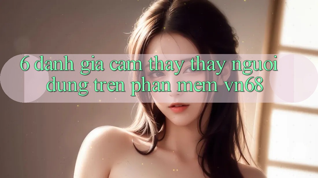6. Đánh Giá Cảm thấy thấy Người Dùng Trên Phần mềm vn68