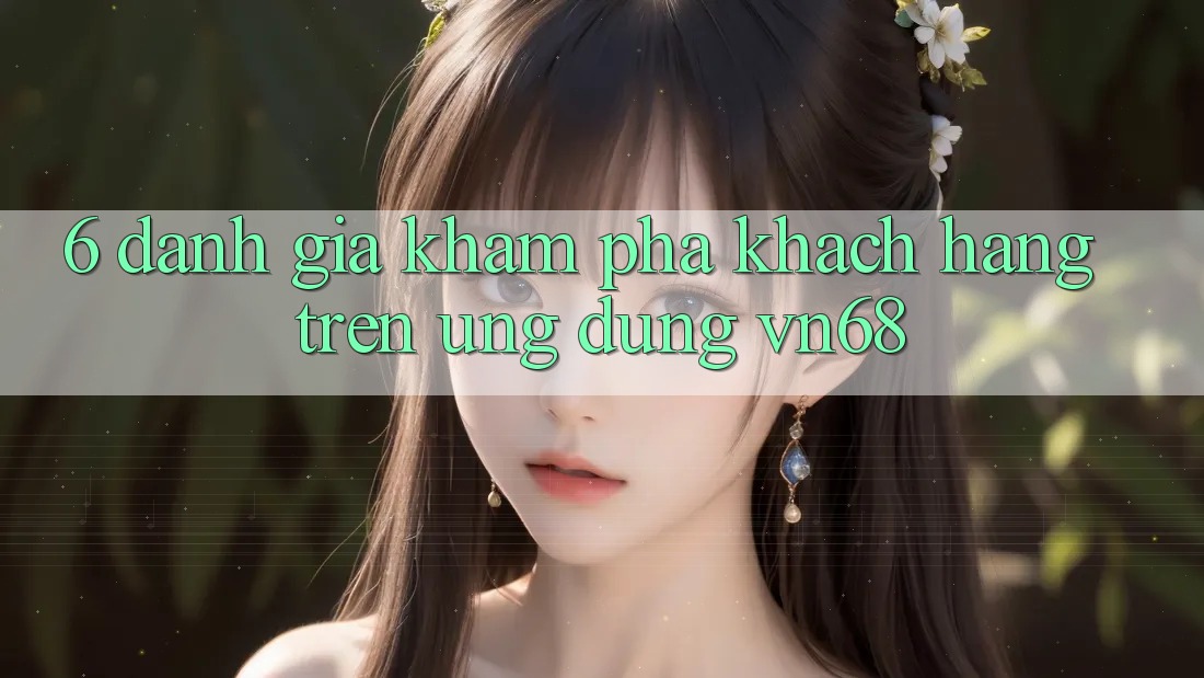 6. Đánh Giá Khám phá Khách hàng Trên Ứng Dụng vn68