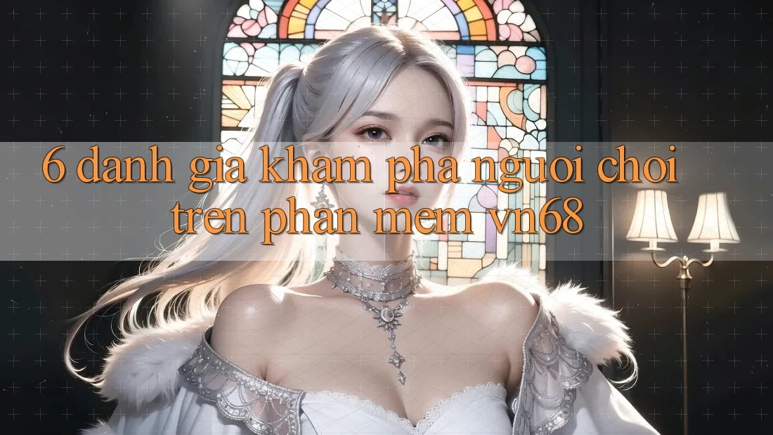 6. Đánh Giá Khám phá Người chơi Trên Phần mềm vn68