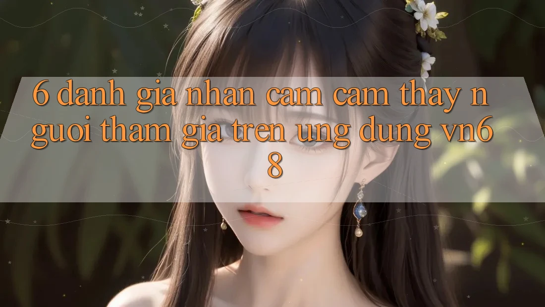 6. Đánh Giá Nhận cảm cảm thấy Người tham gia Trên Ứng Dụng vn68 6. Đánh Giá Nhận cảm cảm thấy Người tham gia Trên Ứng Dụng vn68
