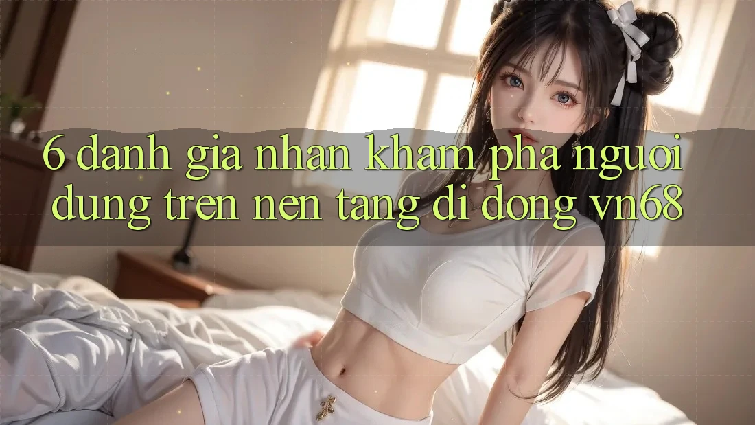 6. Đánh Giá Nhận khám phá Người Dùng Trên Nền tảng di động vn68 6. Đánh Giá Nhận khám phá Người Dùng Trên Nền tảng di động vn68