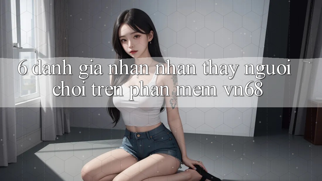 6. Đánh Giá Nhận nhận thấy Người chơi Trên Phần mềm vn68 6. Đánh Giá Nhận nhận thấy Người chơi Trên Phần mềm vn68