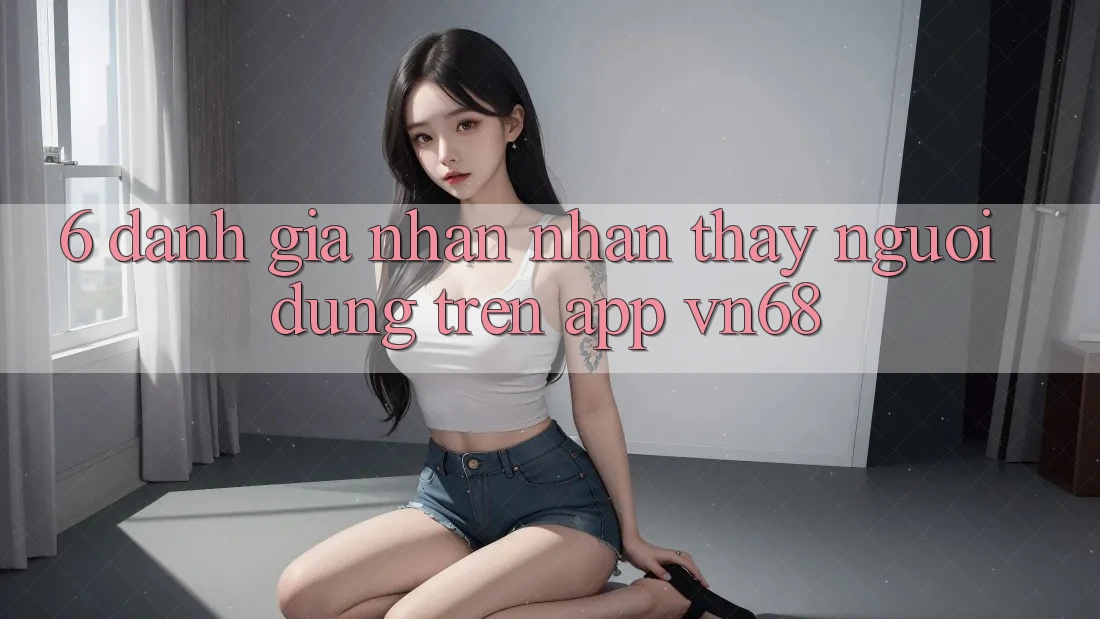 6. Đánh Giá Nhận nhận thấy Người Dùng Trên App vn68