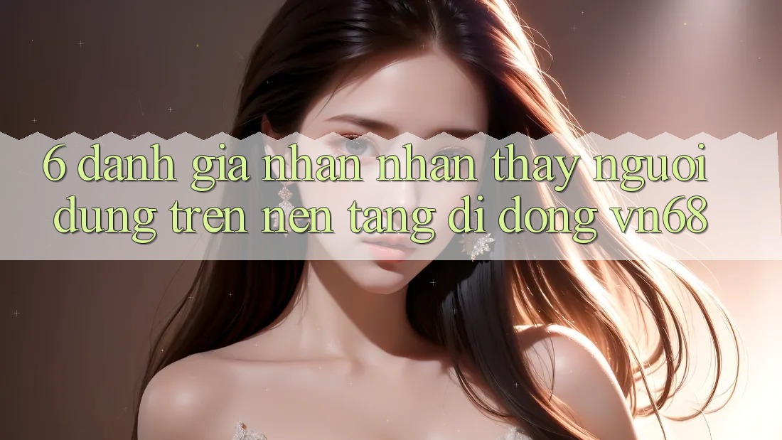6. Đánh Giá Nhận nhận thấy Người Dùng Trên Nền tảng di động vn68