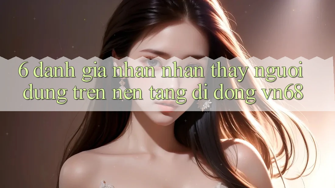 6. Đánh Giá Nhận nhận thấy Người Dùng Trên Nền tảng di động vn68