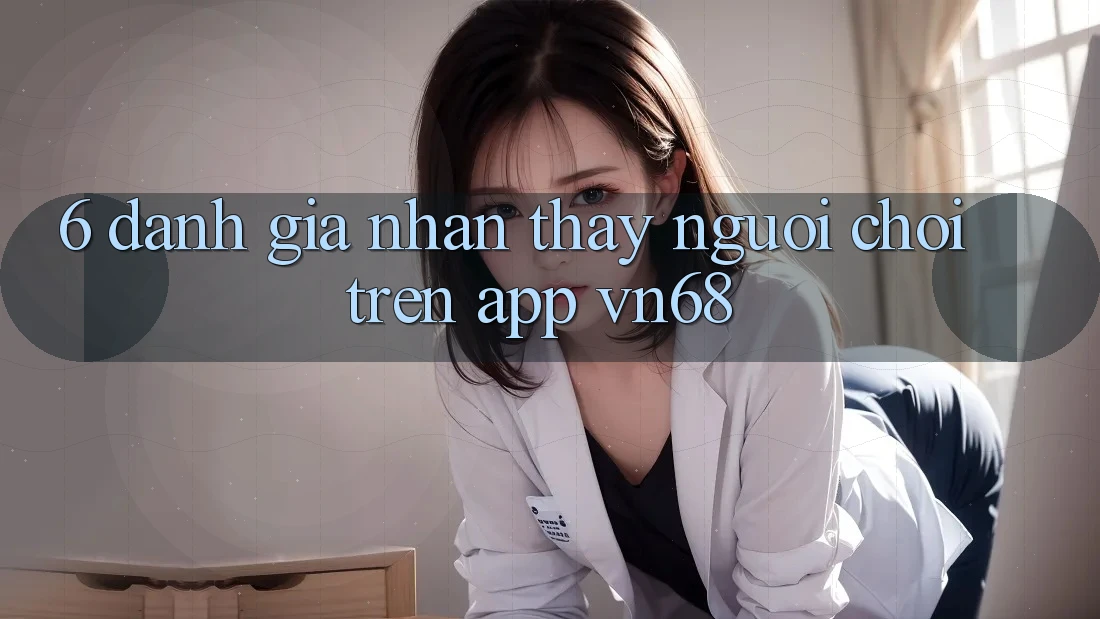 6. Đánh Giá Nhận thấy Người chơi Trên App vn68 6. Đánh Giá Nhận thấy Người chơi Trên App vn68