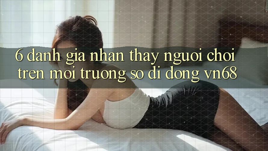 6. Đánh Giá Nhận thấy Người chơi Trên Môi trường số di động vn68 6. Đánh Giá Nhận thấy Người chơi Trên Môi trường số di động vn68