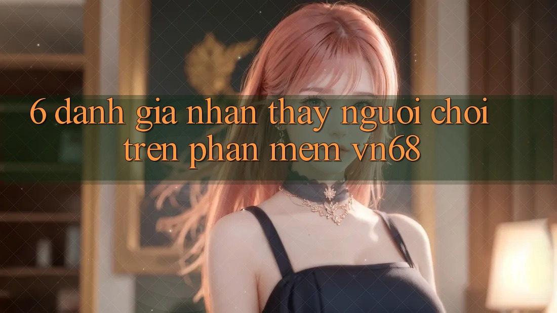 6. Đánh Giá Nhận thấy Người chơi Trên Phần mềm vn68
