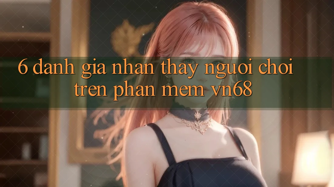 6. Đánh Giá Nhận thấy Người chơi Trên Phần mềm vn68