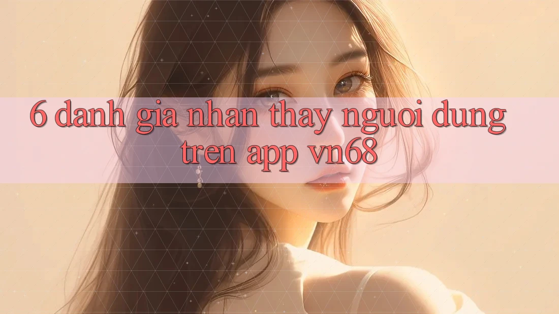 6. Đánh Giá Nhận thấy Người Dùng Trên App vn68