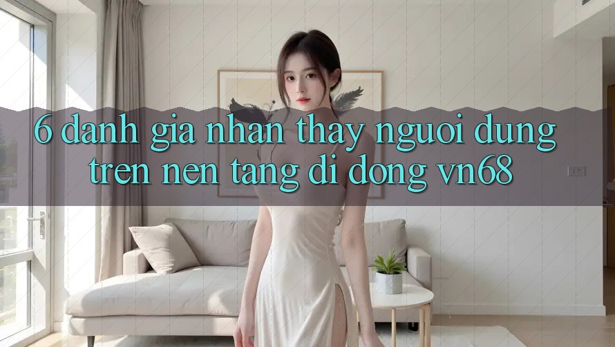 6. Đánh Giá Nhận thấy Người Dùng Trên Nền tảng di động vn68