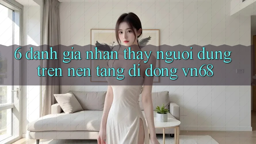 6. Đánh Giá Nhận thấy Người Dùng Trên Nền tảng di động vn68