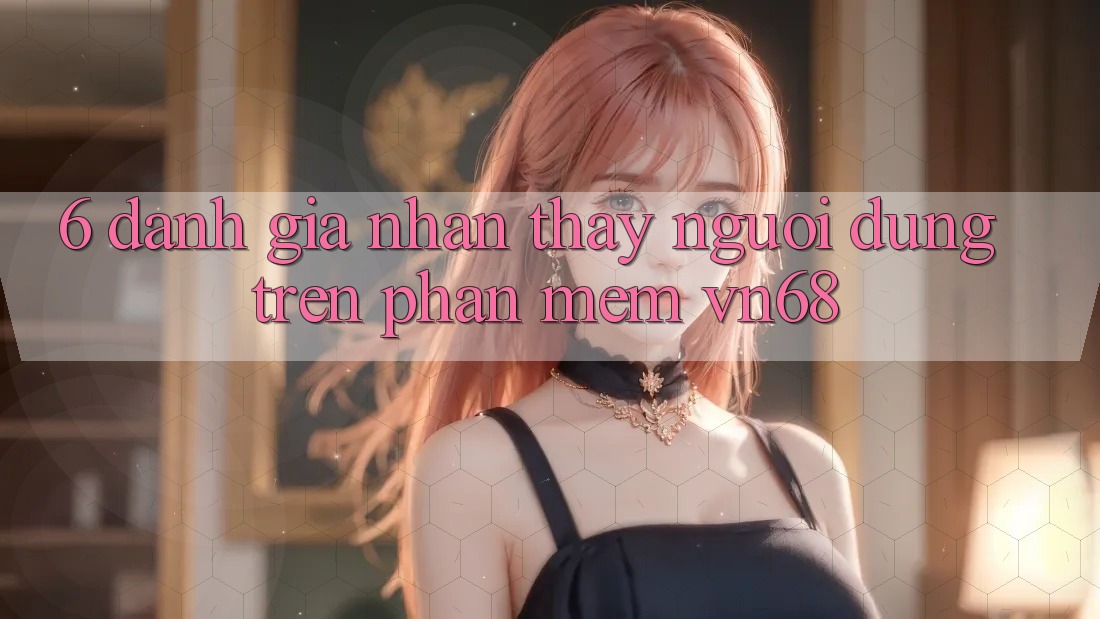 6. Đánh Giá Nhận thấy Người Dùng Trên Phần mềm vn68 6. Đánh Giá Nhận thấy Người Dùng Trên Phần mềm vn68