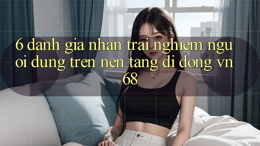 6. Đánh Giá Nhận trải nghiệm Người Dùng Trên Nền tảng di động vn68 6. Đánh Giá Nhận trải nghiệm Người Dùng Trên Nền tảng di động vn68