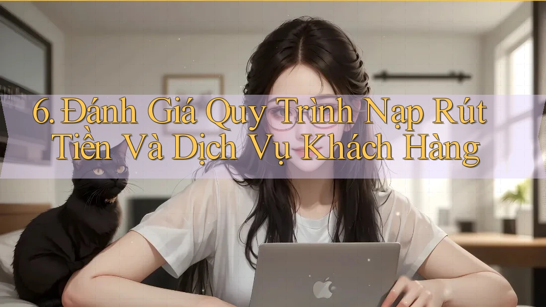 6. Đánh Giá Quy Trình Nạp Rút Tiền Và Dịch Vụ Khách Hàng 6. Đánh Giá Quy Trình Nạp Rút Tiền Và Dịch Vụ Khách Hàng