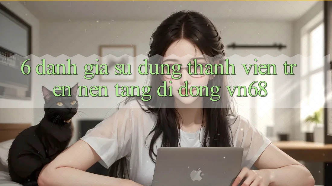 6. Đánh Giá Sử dụng Thành viên Trên Nền tảng di động vn68