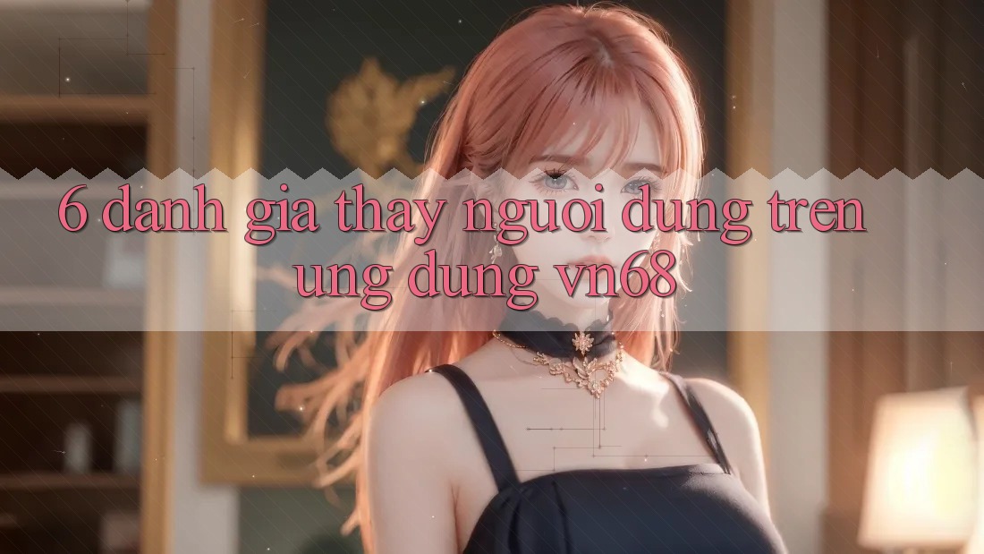 6. Đánh Giá Thấy Người Dùng Trên Ứng Dụng vn68