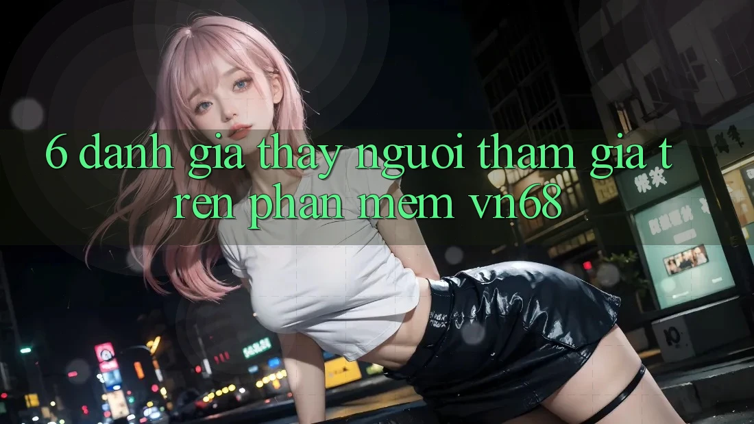 6. Đánh Giá Thấy Người tham gia Trên Phần mềm vn68