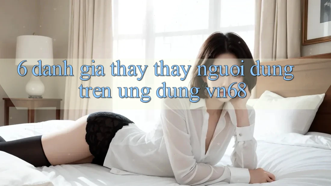 6. Đánh Giá Thấy thấy Người Dùng Trên Ứng dụng vn68 6. Đánh Giá Thấy thấy Người Dùng Trên Ứng dụng vn68