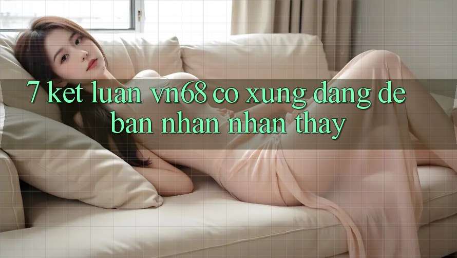 7. Kết Luận: vn68 Có Xứng Đáng Để Bạn Nhận nhận thấy? 7. Kết Luận: vn68 Có Xứng Đáng Để Bạn Nhận nhận thấy?