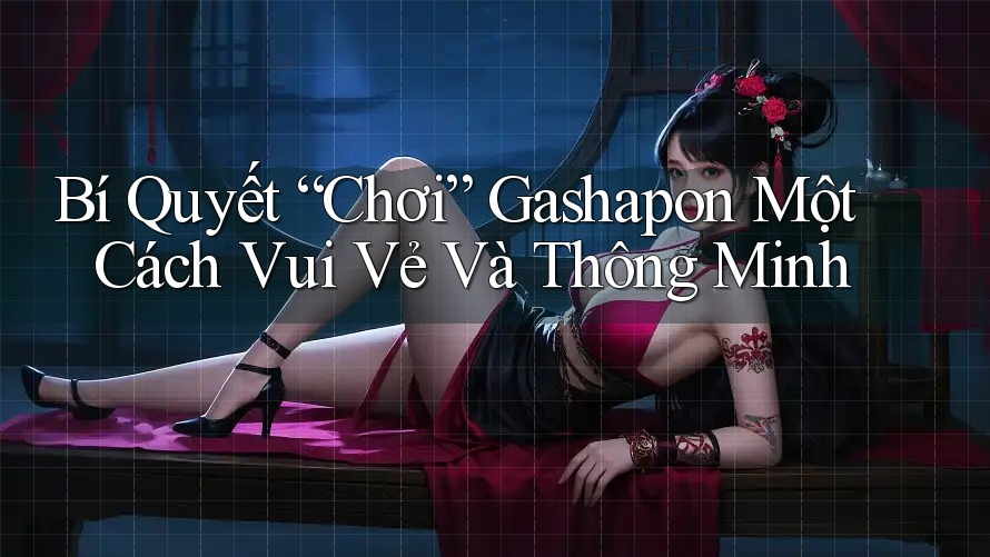 Bí Quyết “Chơi” Gashapon Một Cách Vui Vẻ Và Thông Minh Bí Quyết “Chơi” Gashapon Một Cách Vui Vẻ Và Thông Minh