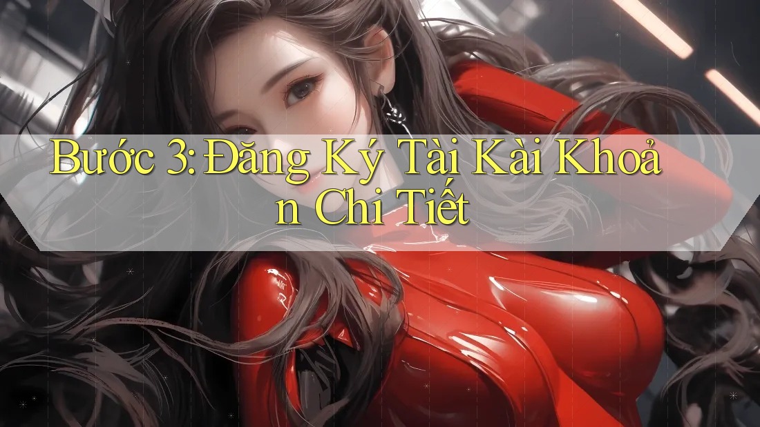Bước 3: Đăng Ký Tài Kài Khoản Chi Tiết Bước 3: Đăng Ký Tài Kài Khoản Chi Tiết