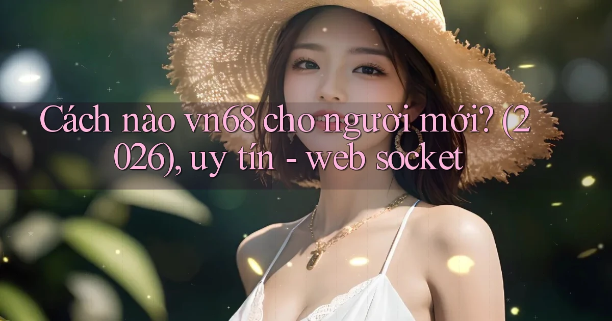 Cách nào vn68 cho người mới (2026), uy tín   web socket