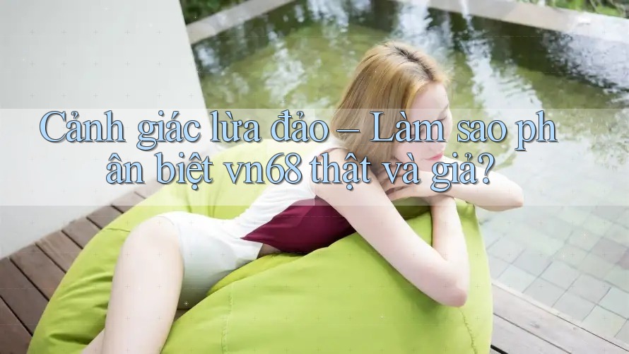 Cảnh giác lừa đảo – Làm sao phân biệt vn68 thật và giả? Cảnh giác lừa đảo – Làm sao phân biệt vn68 thật và giả?