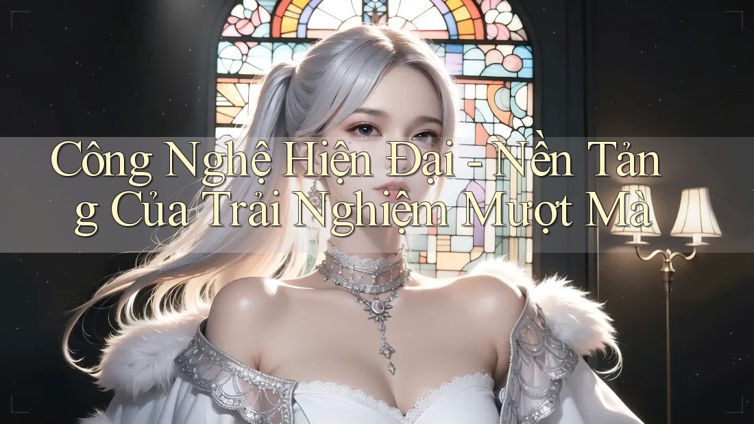 Công Nghệ Hiện Đại - Nền Tảng Của Trải Nghiệm Mượt Mà Công Nghệ Hiện Đại - Nền Tảng Của Trải Nghiệm Mượt Mà