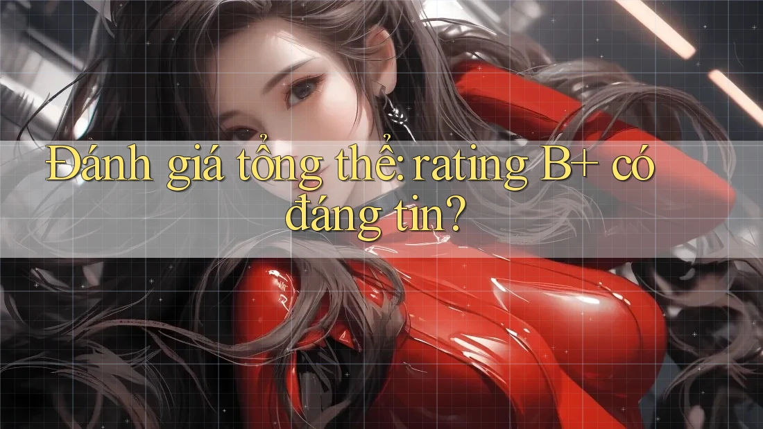 Đánh giá tổng thể: rating B+ có đáng tin?