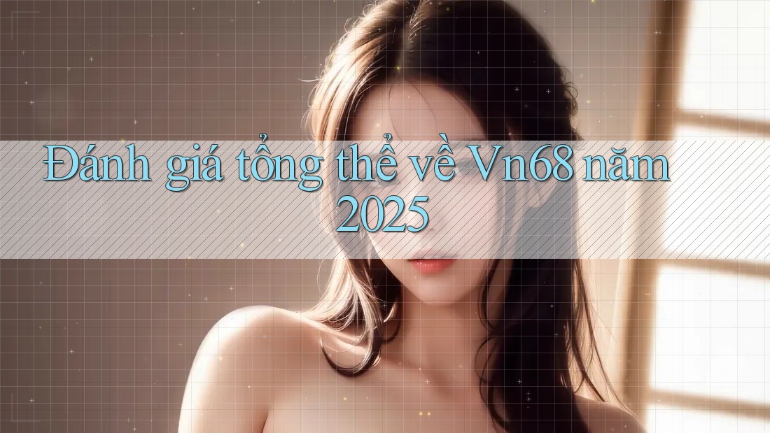 Đánh giá tổng thể về Vn68 năm 2025 Đánh giá tổng thể về Vn68 năm 2025